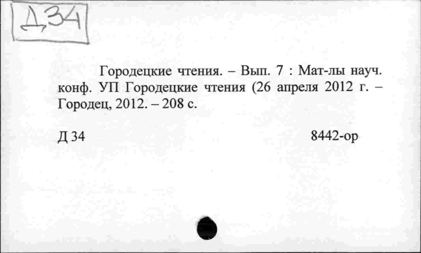 ﻿Городецкие чтения. - Вып. 7 : Мат-лы науч, конф. УП Городецкие чтения (26 апреля 2012 г. -Городец, 2012. - 208 с.
Д34
8442-ор